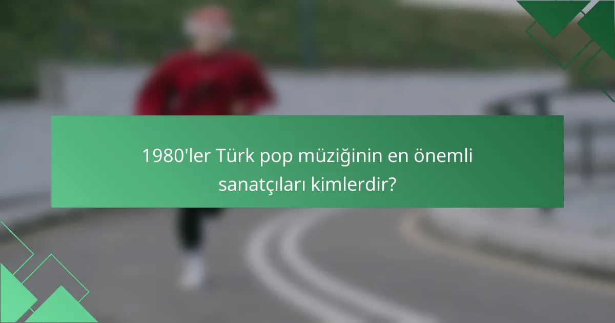 1980'ler Türk pop müziğinin en önemli sanatçıları kimlerdir?