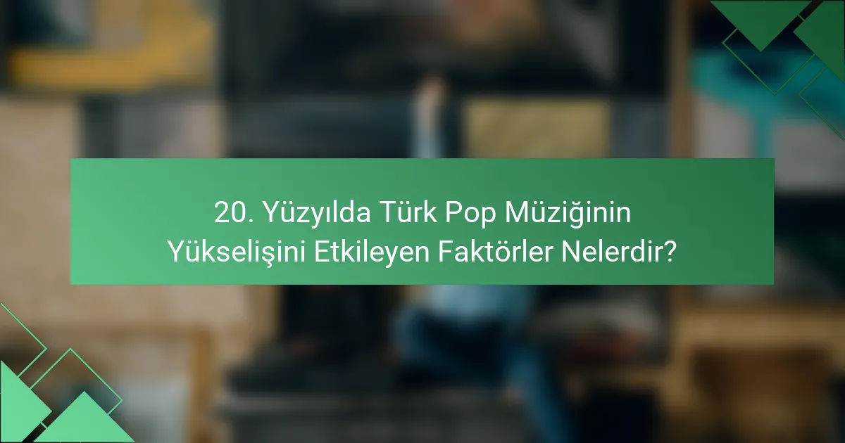 20. Yüzyılda Türk Pop Müziğinin Yükselişini Etkileyen Faktörler Nelerdir?