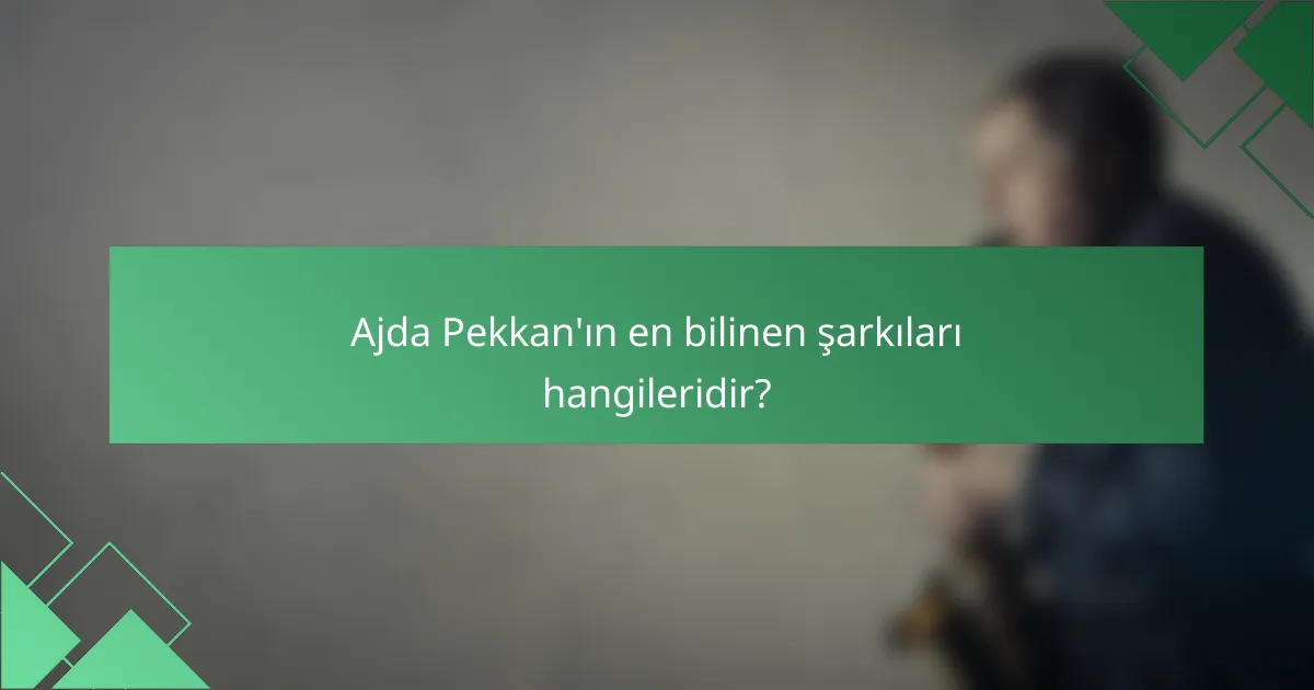 Ajda Pekkan'ın en bilinen şarkıları hangileridir?