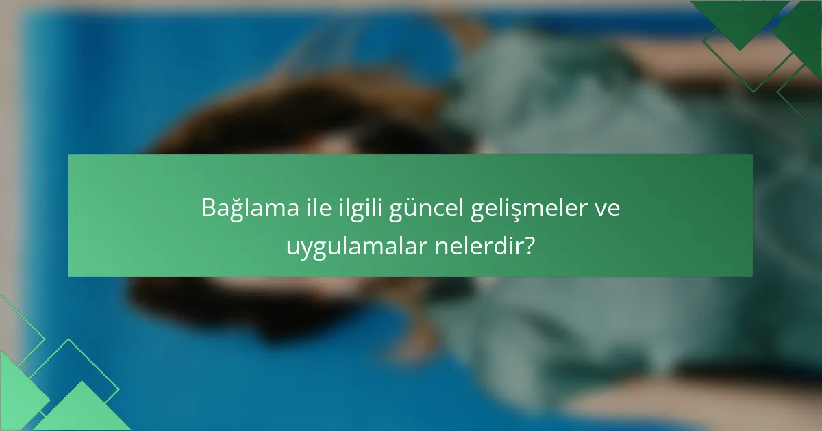 Bağlama ile ilgili güncel gelişmeler ve uygulamalar nelerdir?