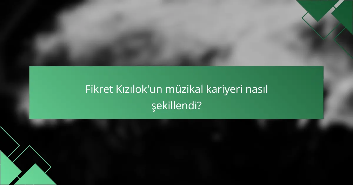 Fikret Kızılok'un müzikal kariyeri nasıl şekillendi?