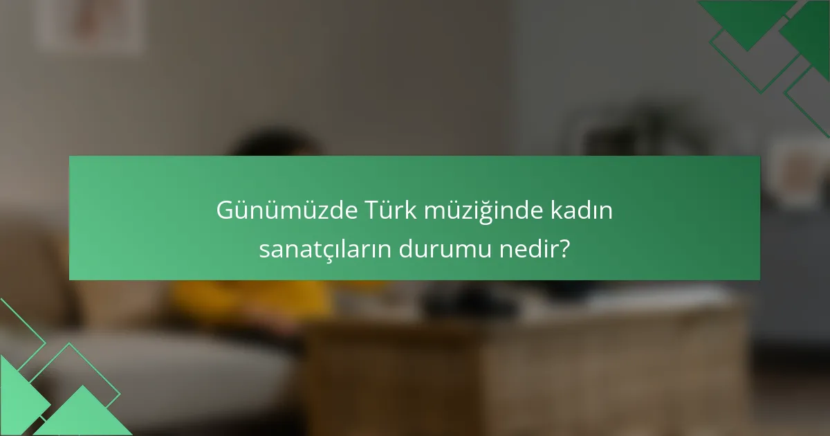 Günümüzde Türk müziğinde kadın sanatçıların durumu nedir?