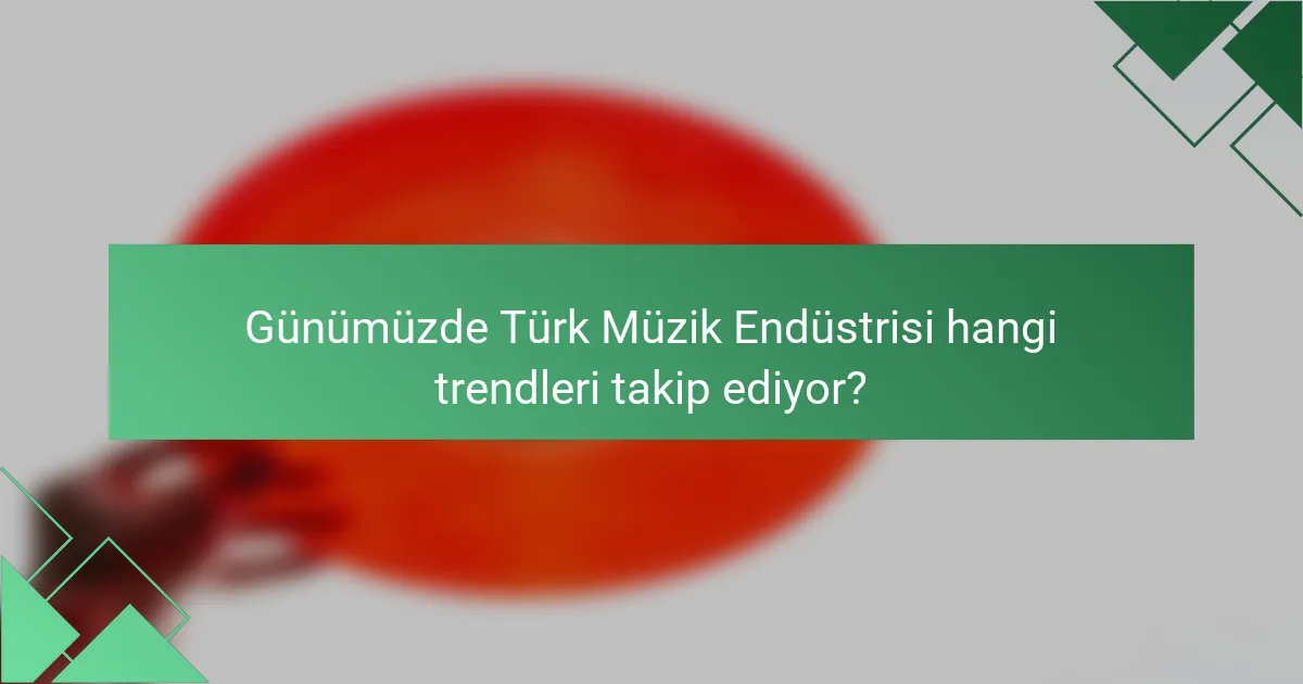 Günümüzde Türk Müzik Endüstrisi hangi trendleri takip ediyor?