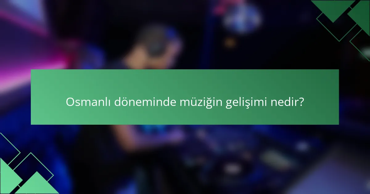 Osmanlı döneminde müziğin gelişimi nedir?