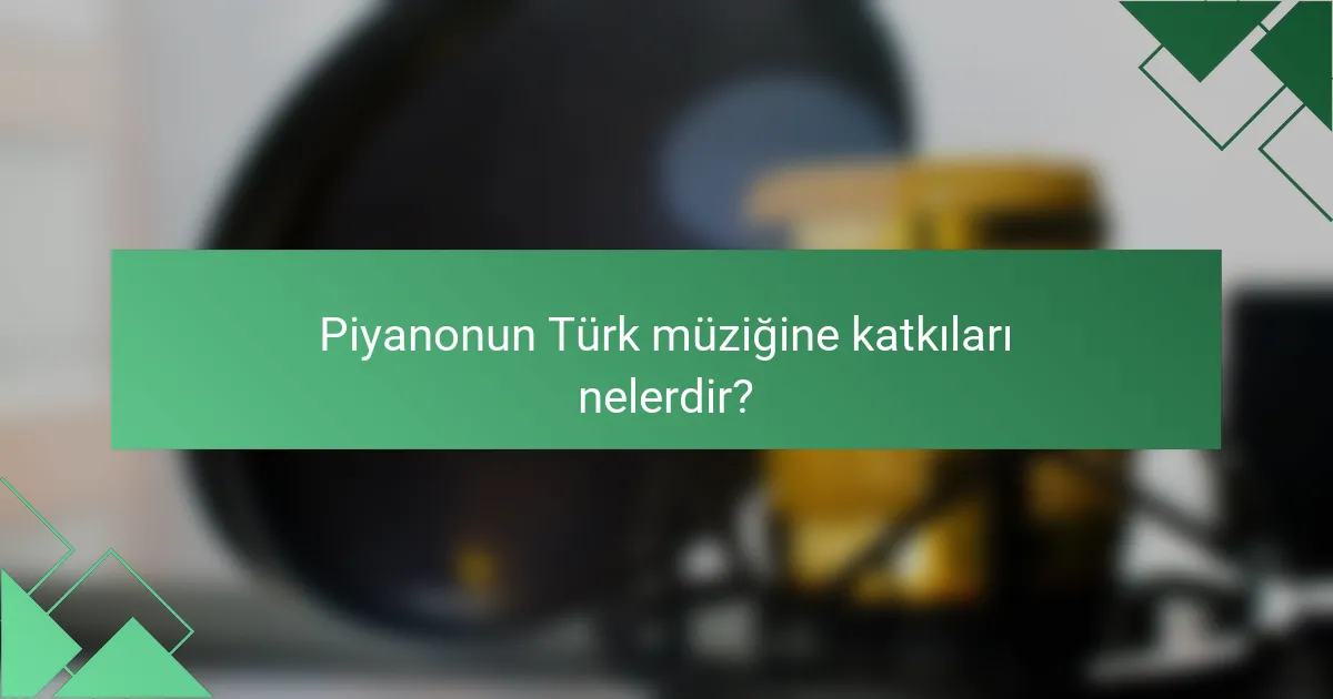 Piyanonun Türk müziğine katkıları nelerdir?
