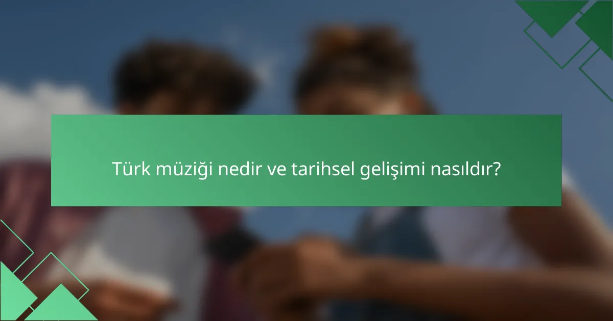 Türk müziği nedir ve tarihsel gelişimi nasıldır?