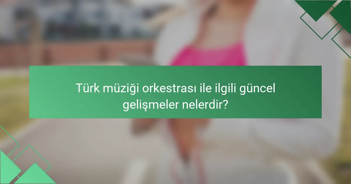 Türk müziği orkestrası ile ilgili güncel gelişmeler nelerdir?