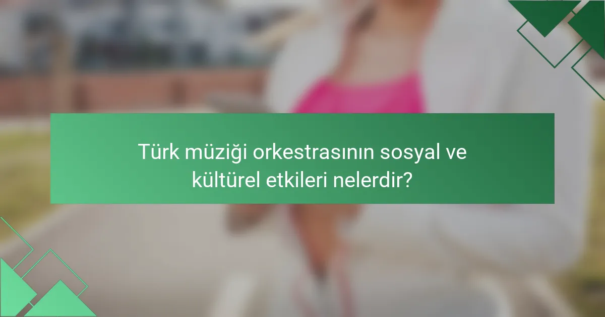 Türk müziği orkestrasının sosyal ve kültürel etkileri nelerdir?