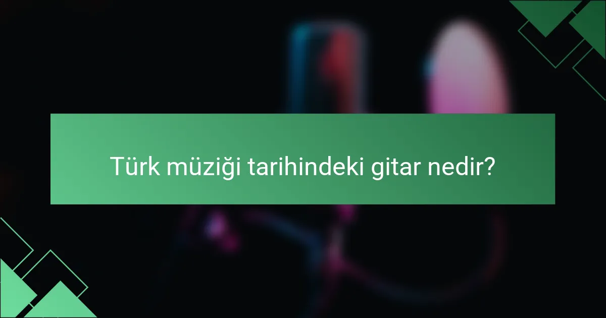 Türk müziği tarihindeki gitar nedir?