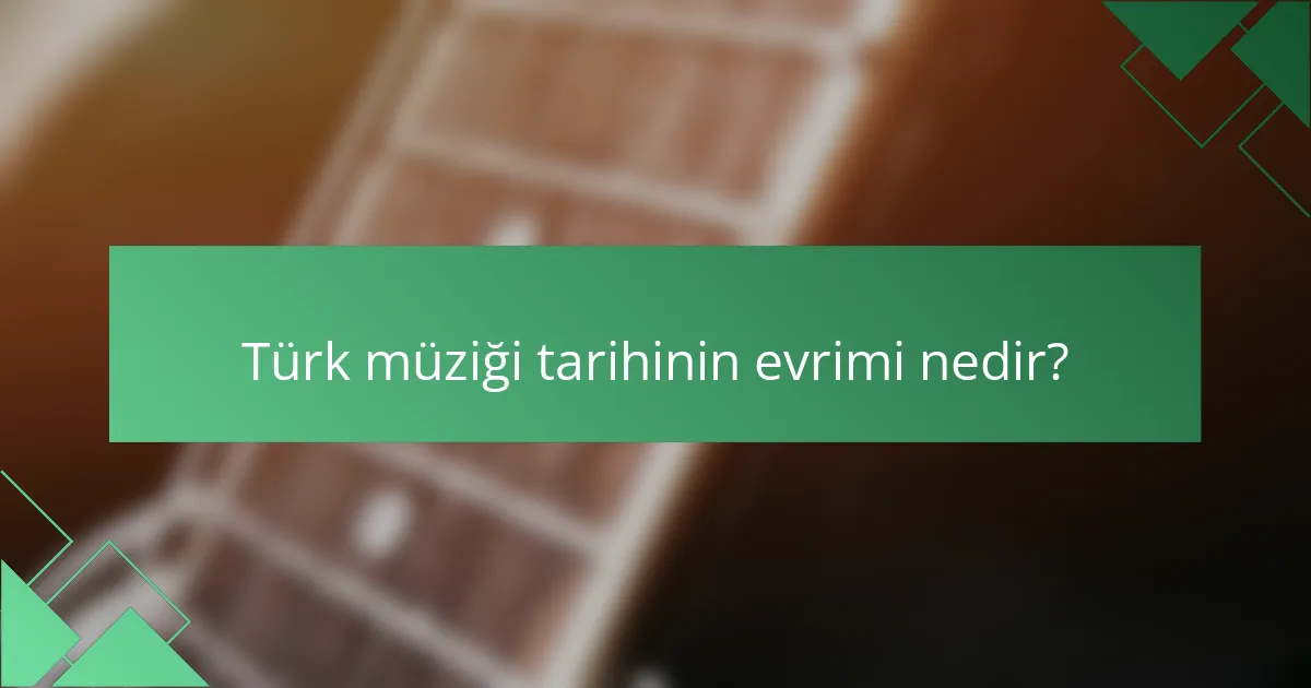 Türk müziği tarihinin evrimi nedir?