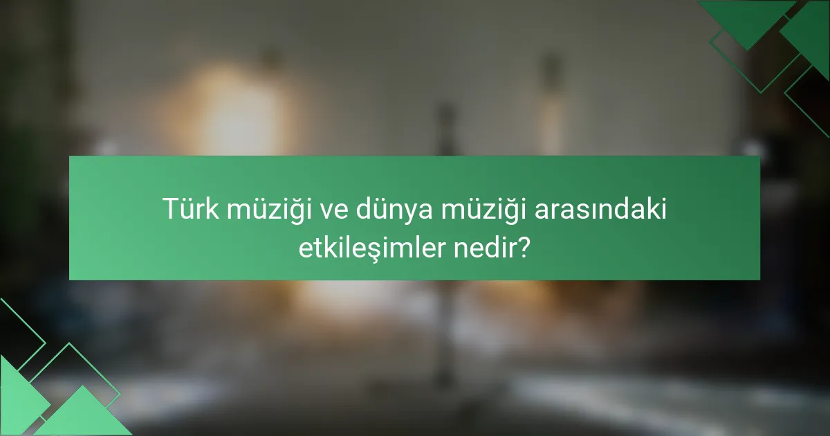 Türk müziği ve dünya müziği arasındaki etkileşimler nedir?