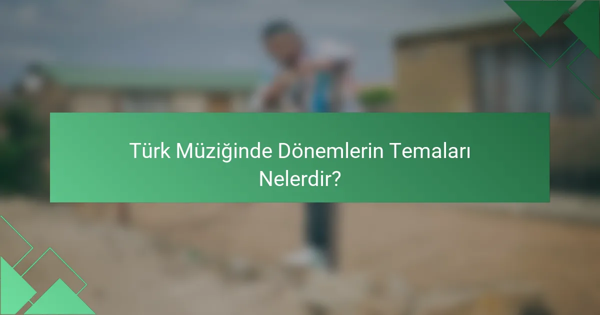 Türk Müziğinde Dönemlerin Temaları Nelerdir?