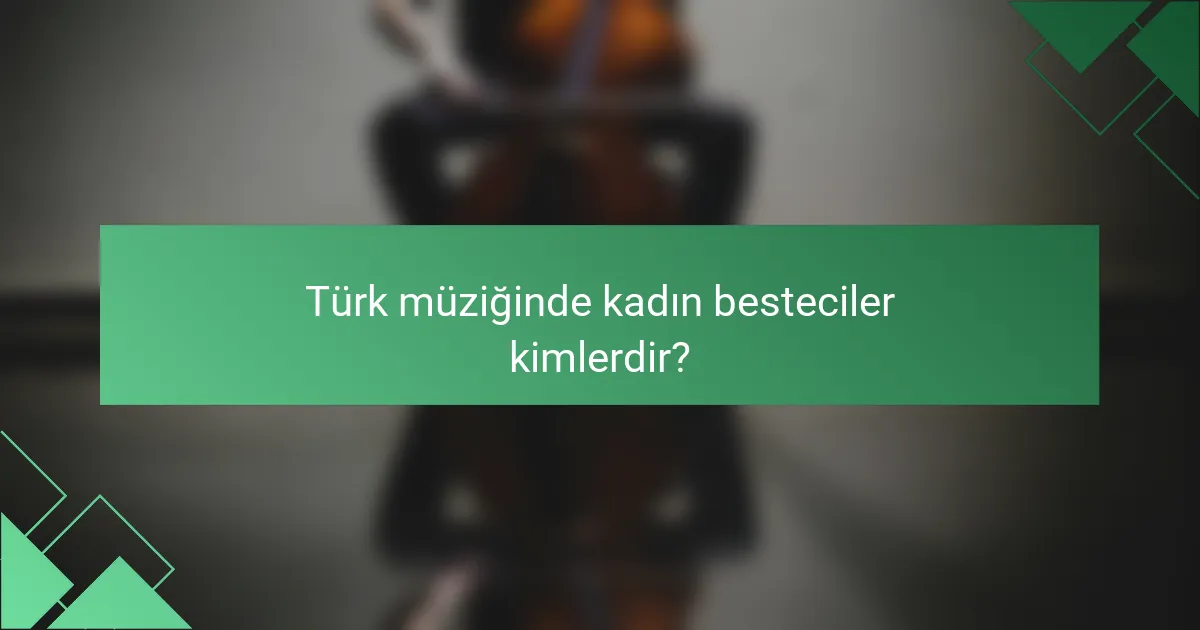 Türk müziğinde kadın besteciler kimlerdir?