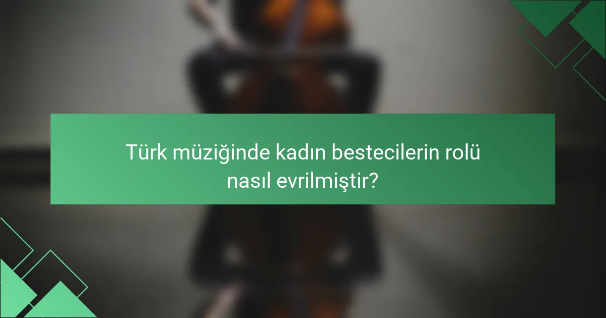 Türk müziğinde kadın bestecilerin rolü nasıl evrilmiştir?