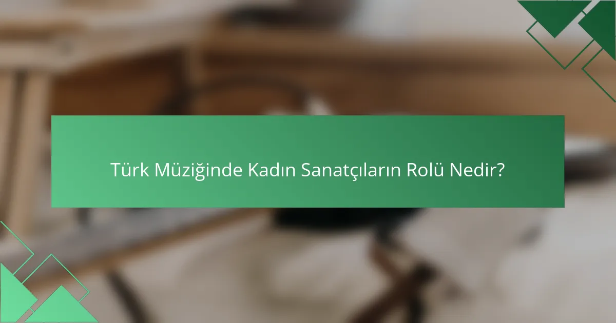Türk müziğinde kadın sanatçıların rolü nedir?