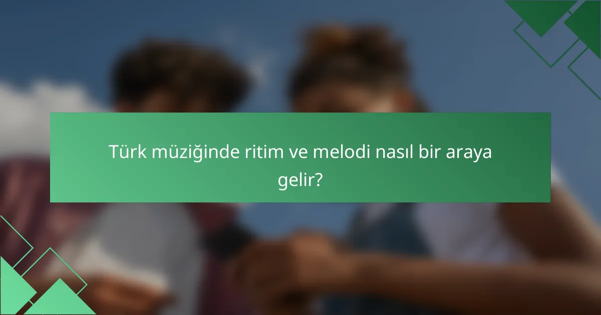 Türk müziğinde ritim ve melodi nasıl bir araya gelir?