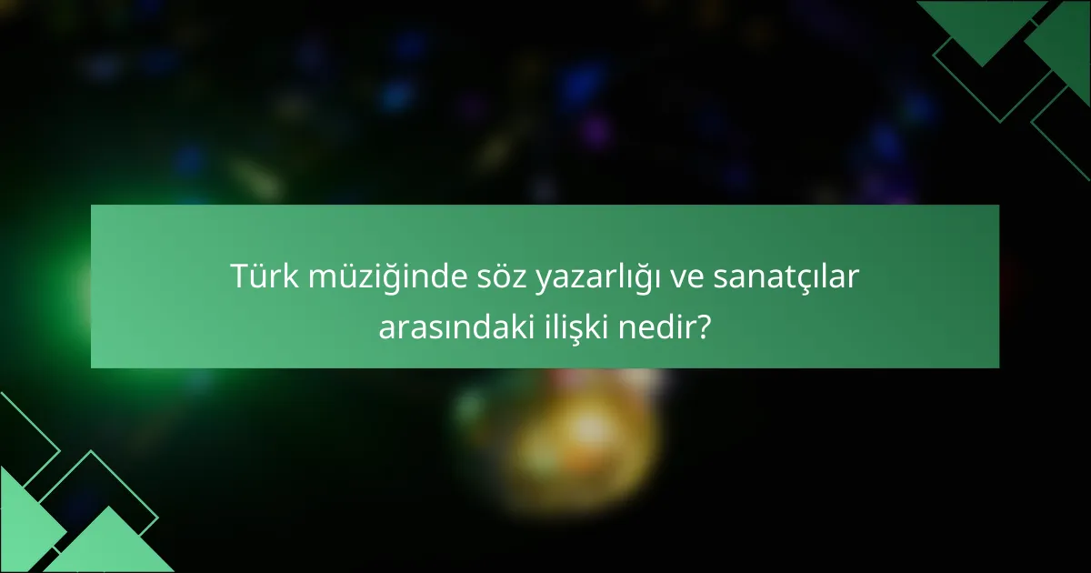 Türk müziğinde söz yazarlığı ve sanatçılar arasındaki ilişki nedir?