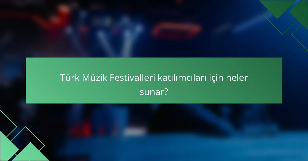 Türk Müzik Festivalleri katılımcıları için neler sunar?