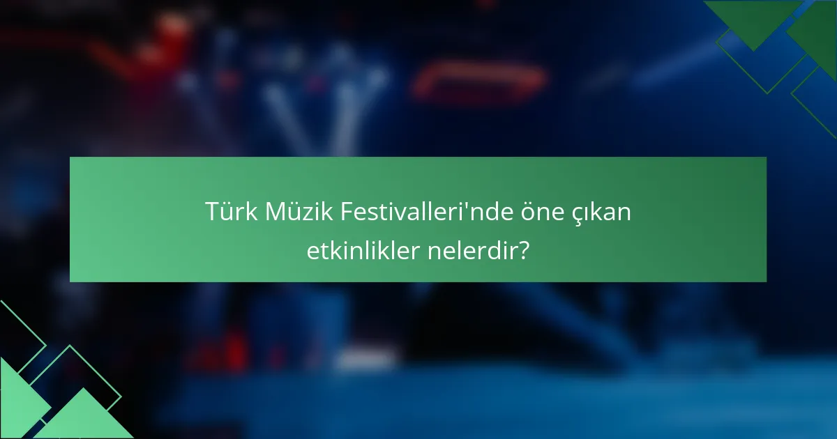 Türk Müzik Festivalleri'nde öne çıkan etkinlikler nelerdir?