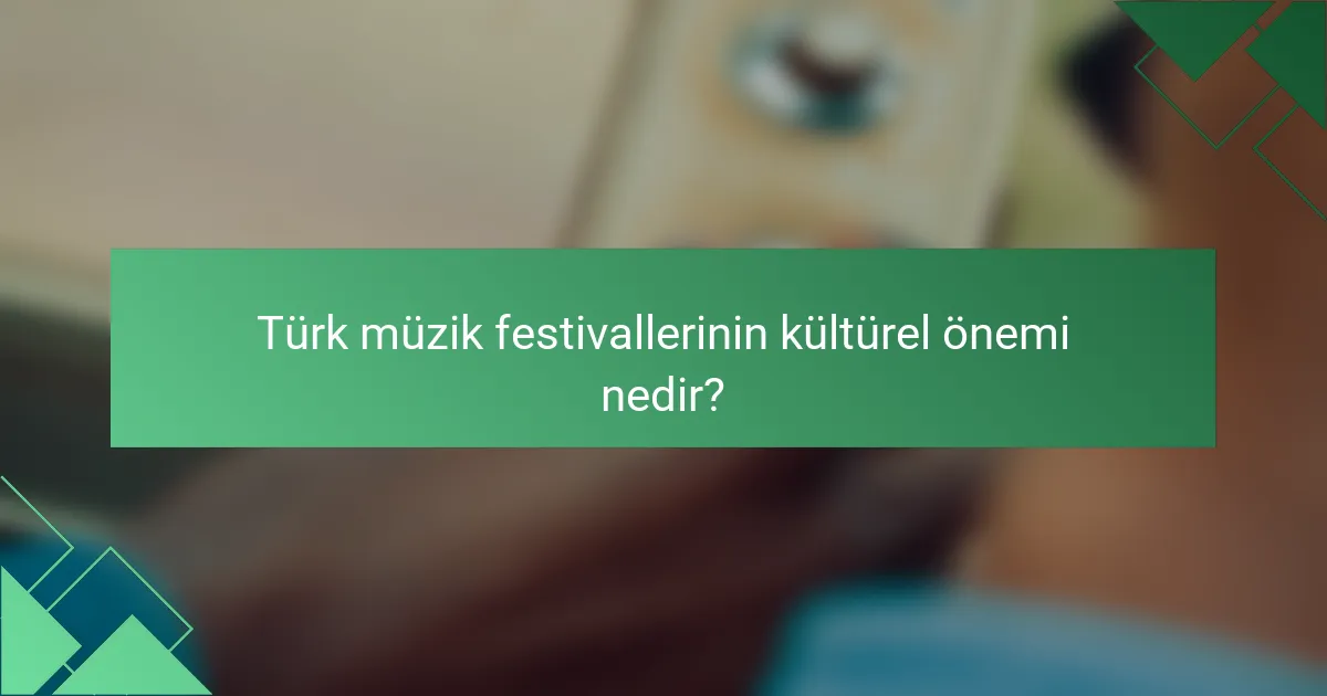 Türk müzik festivallerinin kültürel önemi nedir?