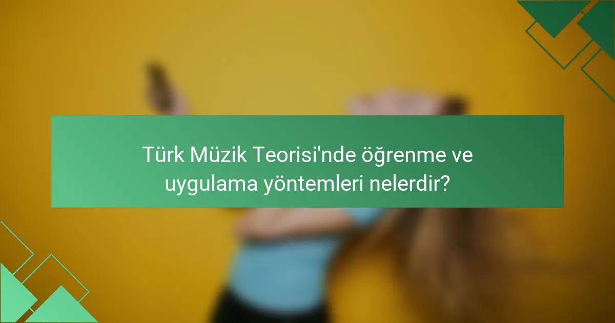 Türk Müzik Teorisi'nde öğrenme ve uygulama yöntemleri nelerdir?