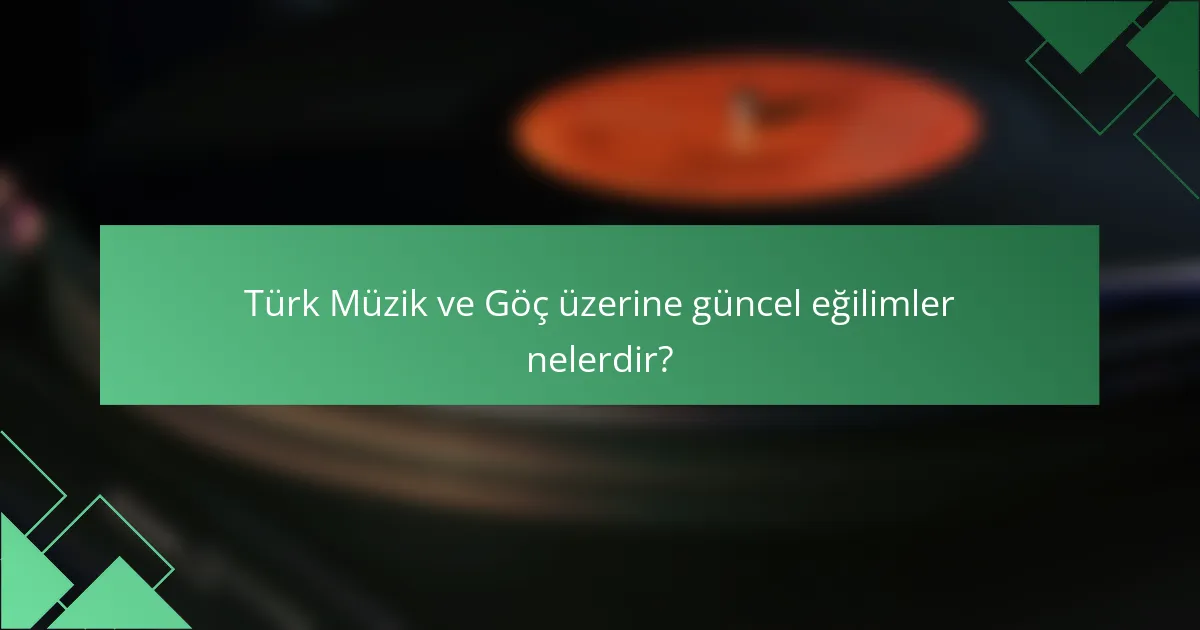 Türk Müzik ve Göç üzerine güncel eğilimler nelerdir?