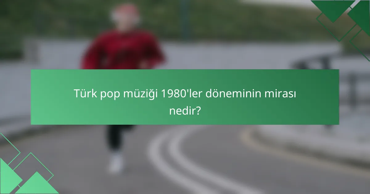 Türk pop müziği 1980'ler döneminin mirası nedir?