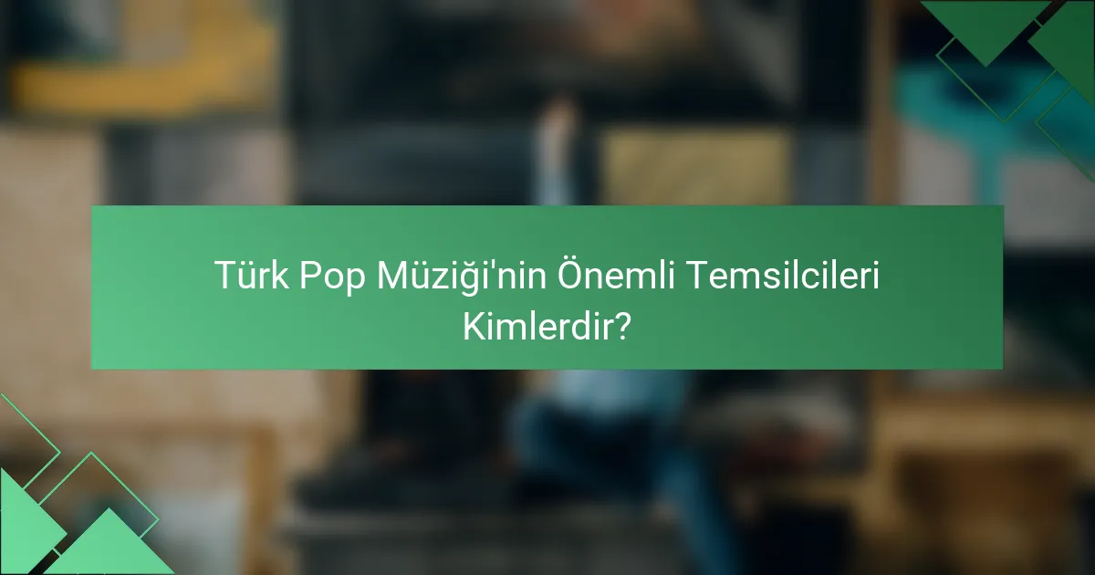 Türk Pop Müziği'nin Önemli Temsilcileri Kimlerdir?